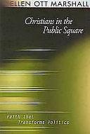 Christians in the Public Square: Faith that Transforms Politics by Ellen Ott Marshall