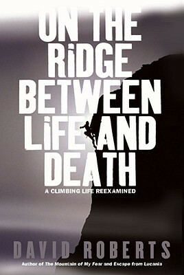 On the Ridge Between Life and Death: A Climbing Life Reexamined by David Roberts