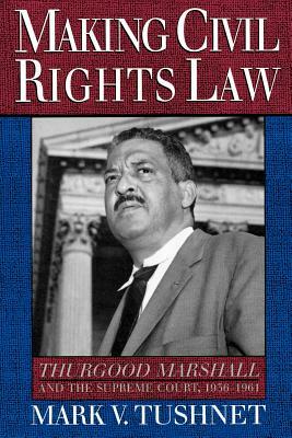 Making Civil Rights Law: Thurgood Marshall and the Supreme Court, 1936-1961 by Mark V. Tushnet