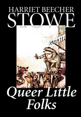 Queer Little Folks by Harriet Beecher Stowe, Fiction, Classics by Harriet Beecher Stowe