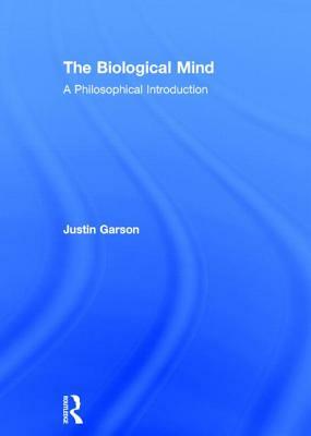 The Biological Mind: A Philosophical Introduction by Justin Garson