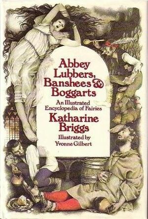 Abbey Lubbers, Banshees, & Boggarts: An Illustrated Encyclopedia of Fairies by Katharine M. Briggs, Anne Yvonne Gilbert
