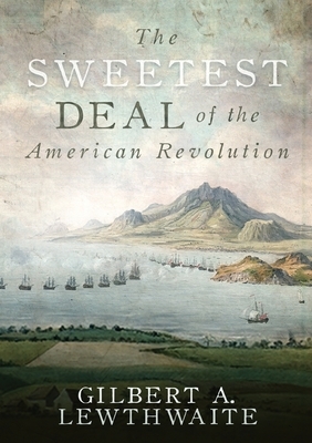 The Sweetest Deal of the American Revolution by Gilbert Lewthwaite