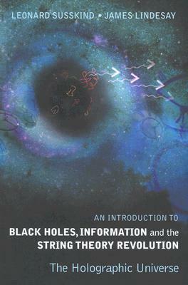 An Introduction to Black Holes, Information and the String Theory Revolution: The Holographic Universe by James Lindesay, Leonard Susskind
