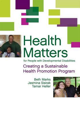 Health Matters for People with Developmental Disabilities: Creating a Sustainable Health Promotion Program by Beth Marks, Tamar Heller, Jasmina Sisirak