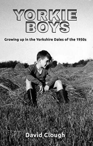 Yorkie Boys: Growing up in the Yorkshire Dales of the 1950s by David Clough