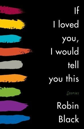 If I Loved You, I Would Tell You This by Robin Black