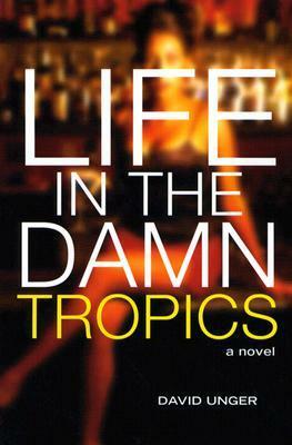 Life in the Damn Tropics by David Unger