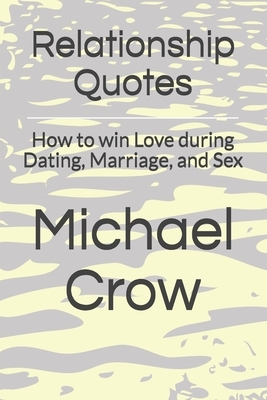 Relationship Quotes: How to win Love during Dating, Marriage, and Sex by Michael Crow