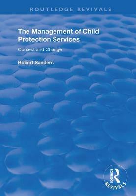 The Management of Child Protection Services: Context and Change by Robert Sanders