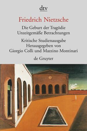 Die Geburt der Tragödie. Unzeitgemäße Betrachtungen I - IV. Nachgelassene Schriften 1870 - 1873 by Friedrich Nietzsche, Giorgio Colli, Mazzino Montinari