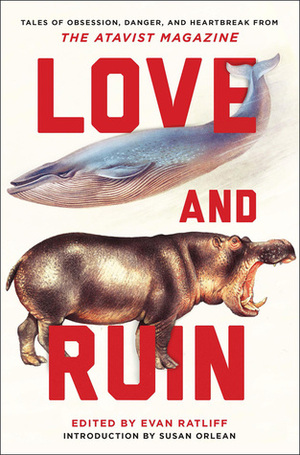 Love and Ruin: Tales of Obsession, Danger, and Heartbreak from The Atavist Magazine by Evan Ratliff