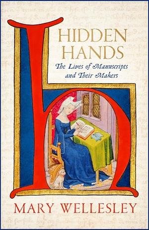 Hidden Hands: The Lives of Manuscripts and Their Makers by Mary Wellesley