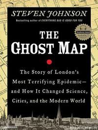 The Ghost Map: The Story of London's Most Terrifying Epidemic--And How It Changed Science, Cities, and the Modern World by Steven Johnson