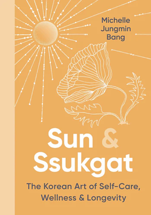 Sun & Ssukgat: The Korean Art of Self-Care, Wellness & Longevity by Michelle Jungmin Bang