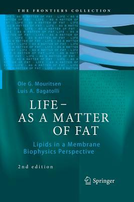 Life - As a Matter of Fat: Lipids in a Membrane Biophysics Perspective by Luis a. Bagatolli, Ole G. Mouritsen