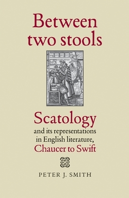 Between two stools: Scatology and its representations in English literature, Chaucer to Swift by Peter J. Smith