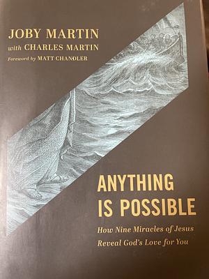 Anything Is Possible: How Nine Miracles of Jesus Reveal God's Love for You by JOBY. MARTIN, Charles Martin