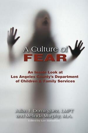 A Culture of Fear: An Inside Look at Los Angeles County's Department of Children & Family Services by Julian J. Dominguez, Melinda Murphy
