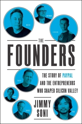 The Founders: The Story of Paypal and the Entrepreneurs Who Shaped Silicon Valley by Jimmy Soni