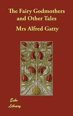 The Fairy Godmothers and Other Tales by Mrs Alfred Gatty