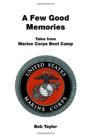 A Few Good Memories: Tales from USMC Boot Camp by Bob Taylor