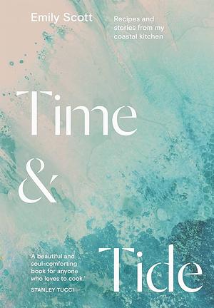 Time and Tide: Recipes and Stories from My Coastal Kitchen by Emily Scott