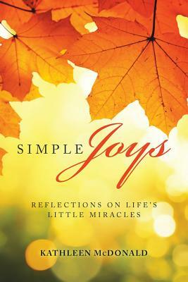 Simple Joys: Reflections on Life'S Little Miracles by Kathleen McDonald