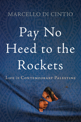 Pay No Heed to the Rockets: Life in Contemporary Palestine by Marcello Di Cintio