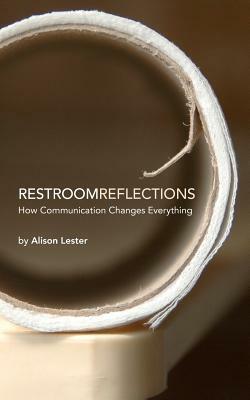 Restroom Reflections: How Communication Changes Everything by Alison Lester