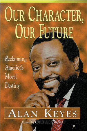 Our Character, Our Future: Reclaiming America's Moral Destiny by Alan Keyes