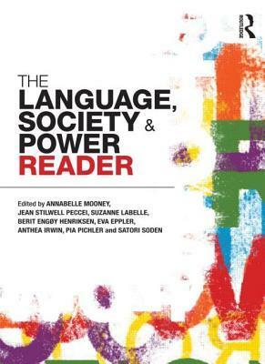 The Language, Society and Power Reader by Eva Eppler, Berit Engøy Henriksen, Anthea Irwin, Jean Stilwell Peccei, Satori Soden, Suzanne LaBelle, Pia Pichler, Annabelle Mooney