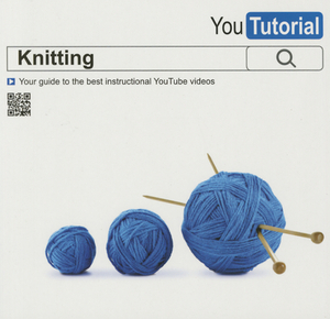Yoututorial: Knitting: Your Guide to the Best Instructional Youtube Videos by Tessa Evelegh