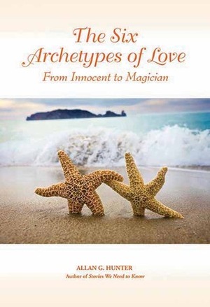 The Six Archetypes of Love: From Innocent to Magician by Allan G. Hunter