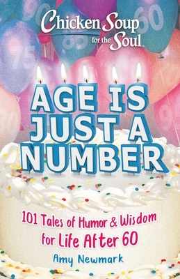 Chicken Soup for the Soul: Age Is Just a Number: 101 Stories of Humor & Wisdom for Life After 60 by Amy Newmark