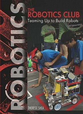 The Robotics Club: Teaming Up to Build Robots by Therese M. Shea