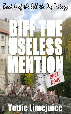 Biff the Useless Mention: Book 4 of the Sell the Pig trilogy by Tottie Limejuice