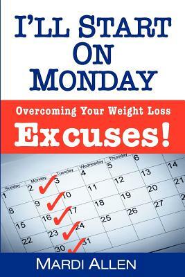 I'll Start on Monday: Overcoming Your Weight Loss Excuses! by Mardi Allen