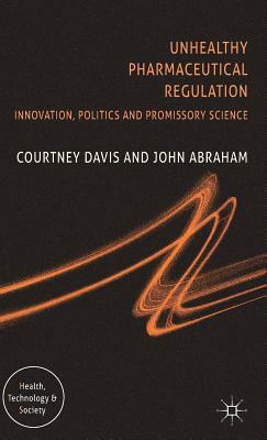 Unhealthy Pharmaceutical Regulation: Innovation, Politics and Promissory Science by C. Davis, J. Abraham