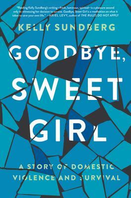Goodbye, Sweet Girl: A Story of Domestic Violence and Survival by Kelly Sundberg