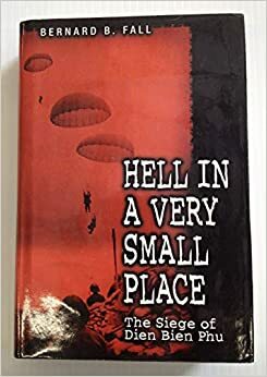 Hell In A Very Small Place: The Siege of Dien Bien Phu by Bernard B. Fall