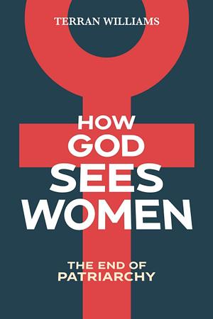 How God Sees Women: The End of Patriarchy by Terran Williams