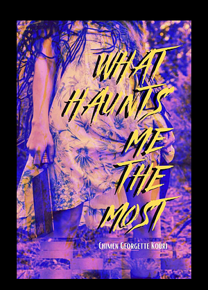 What Haunts Me the Most  by Chimen Georgette Kouri