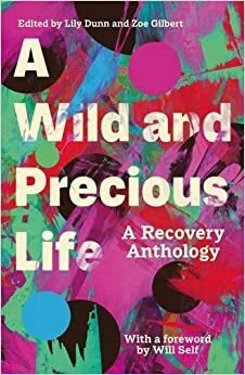 A Wild and Precious Life: A Recovery Anthology by Lily Dunn, Zoe Gilbert