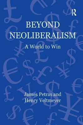 Beyond Neoliberalism: A World to Win by Henry Veltmeyer, James Petras