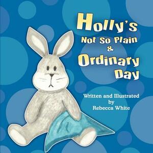 Holly's Not So Plain & Ordinary Day by Rebecca White