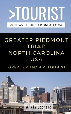 Greater Than a Tourist- Greater Piedmont Triad North Carolina USA: 50 Travel Tips from a Local by Greater Than a. Tourist, Alicia Leonard