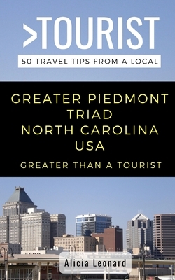 Greater Than a Tourist- Greater Piedmont Triad North Carolina USA: 50 Travel Tips from a Local by Alicia Leonard, Greater Than a. Tourist