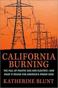 California Burning: The Fall of Pacific Gas and Electric--And What It Means for America's Power Grid by Katherine Blunt