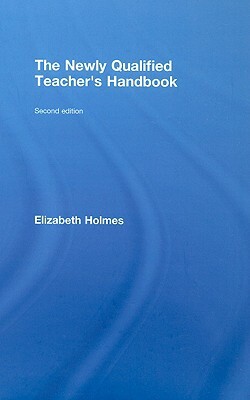 The Newly Qualified Teacher's Handbook by Elizabeth Holmes